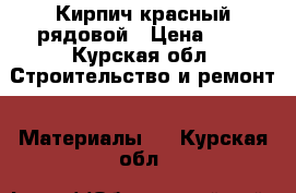 Кирпич красный рядовой › Цена ­ 7 - Курская обл. Строительство и ремонт » Материалы   . Курская обл.